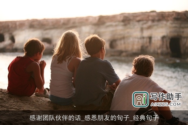 感谢团队伙伴的话_感恩朋友的句子_经典句子 感谢团队伙伴的话_感恩朋友的句子_经典句子