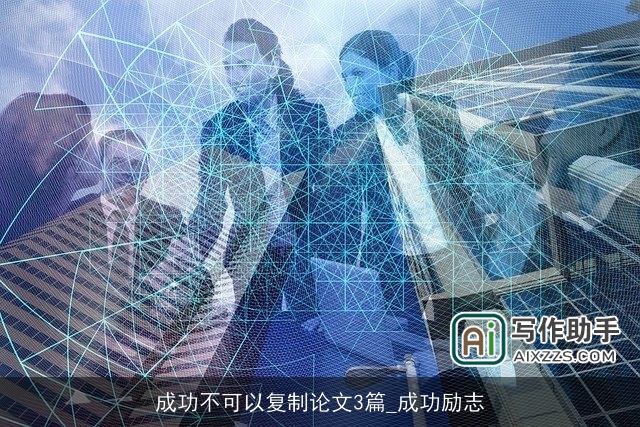 成功不可以复制论文3篇_成功励志 成功不可以复制论文3篇_成功励志