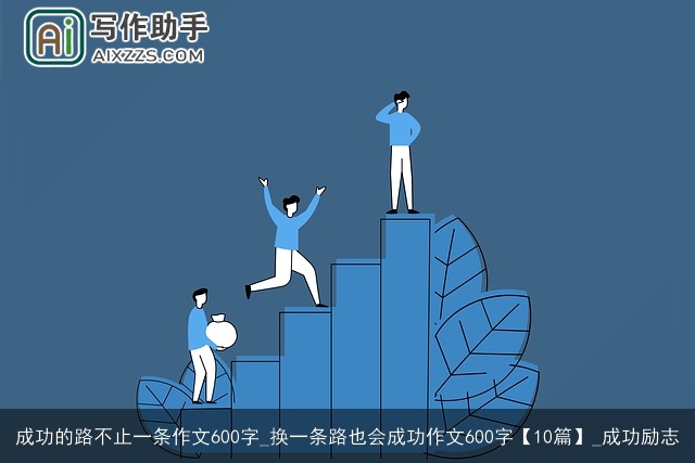成功的路不止一条作文600字_换一条路也会成功作文600字【10篇】_成功励志 成功的路不止一条作文600字_换一条路也会成功作文600字【10篇】_成功励志