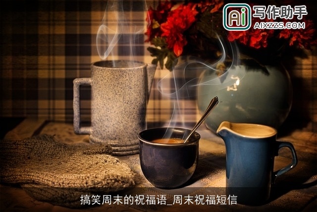 搞笑周末的祝福语_周末祝福短信 搞笑周末的祝福语_周末祝福短信