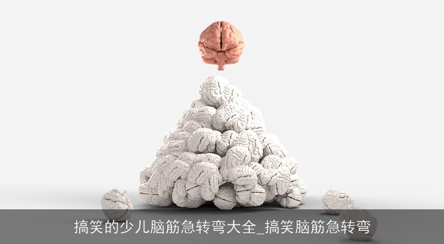 搞笑的少儿脑筋急转弯大全_搞笑脑筋急转弯 搞笑的少儿脑筋急转弯大全_搞笑脑筋急转弯