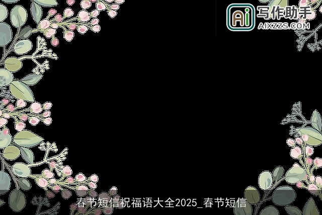 春节短信祝福语大全2025_春节短信 春节短信祝福语大全2025_春节短信