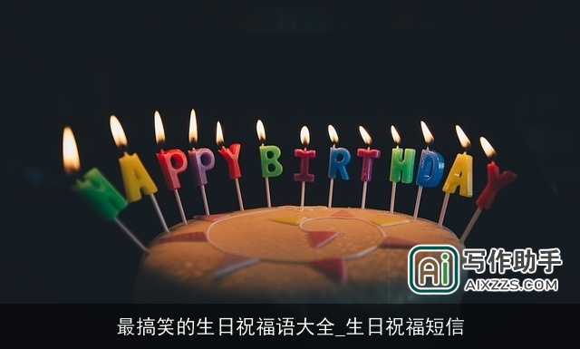 最搞笑的生日祝福语大全_生日祝福短信 最搞笑的生日祝福语大全_生日祝福短信