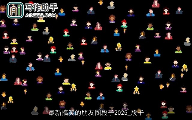 最新搞笑的朋友圈段子2025_段子 最新搞笑的朋友圈段子2025_段子