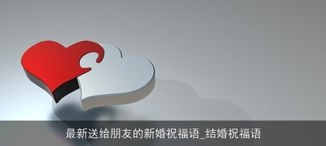 最新送给朋友的新婚祝福语_结婚祝福语 最新送给朋友的新婚祝福语_结婚祝福语