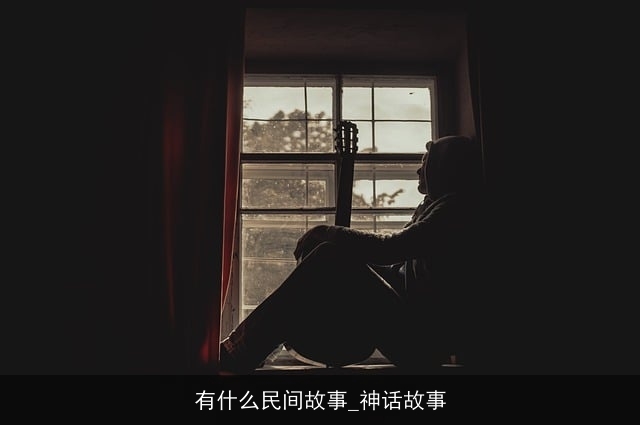 有什么民间故事_神话故事 有什么民间故事_神话故事