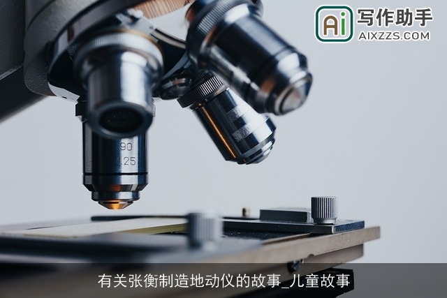 有关张衡制造地动仪的故事_儿童故事 有关张衡制造地动仪的故事_儿童故事