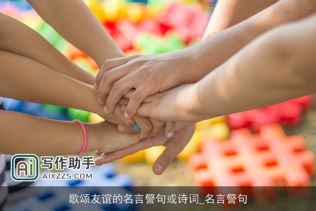 歌颂友谊的名言警句或诗词_名言警句 歌颂友谊的名言警句或诗词_名言警句