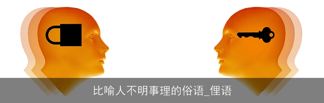 比喻人不明事理的俗语_俚语 比喻人不明事理的俗语_俚语