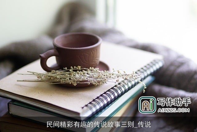 民间精彩有趣的传说故事三则_传说 民间精彩有趣的传说故事三则_传说