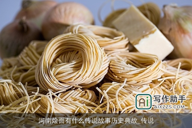 河南烩面有什么传说故事历史典故_传说 河南烩面有什么传说故事历史典故_传说