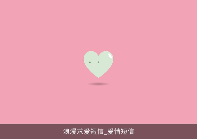 浪漫求爱短信_爱情短信 浪漫求爱短信_爱情短信