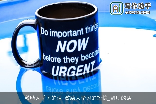 激励人学习的话 激励人学习的短信_鼓励的话 激励人学习的话 激励人学习的短信_鼓励的话