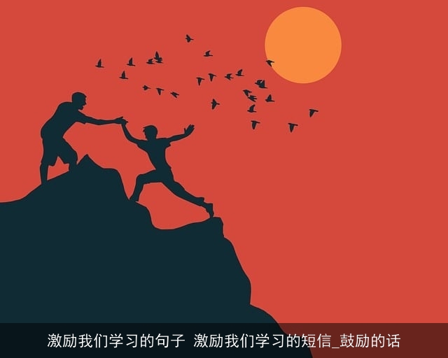 激励我们学习的句子 激励我们学习的短信_鼓励的话 激励我们学习的句子 激励我们学习的短信_鼓励的话