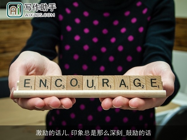 激励的话儿,印象总是那么深刻_鼓励的话 激励的话儿,印象总是那么深刻_鼓励的话