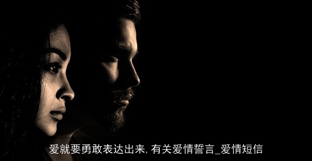 爱就要勇敢表达出来,有关爱情誓言_爱情短信 爱就要勇敢表达出来,有关爱情誓言_爱情短信