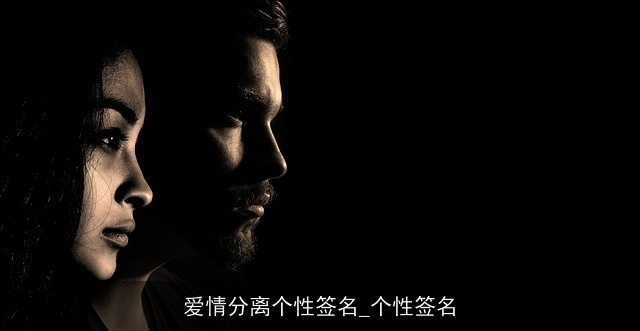 爱情分离个性签名_个性签名 爱情分离个性签名_个性签名