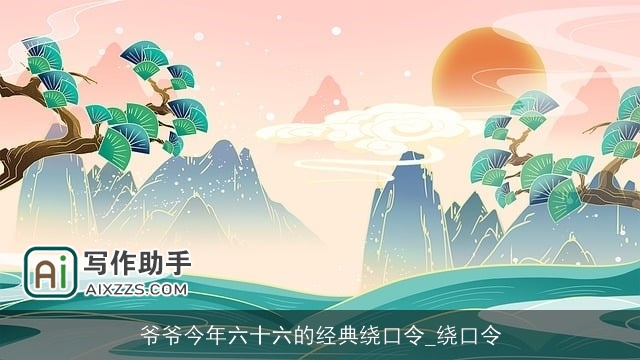 爷爷今年六十六的经典绕口令_绕口令 爷爷今年六十六的经典绕口令_绕口令