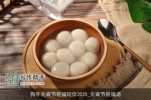 狗年元宵节祝福短信2025_元宵节祝福语 狗年元宵节祝福短信2025_元宵节祝福语