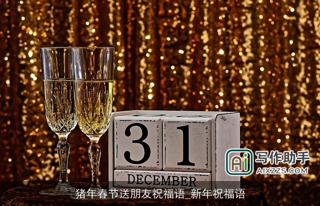 猪年春节送朋友祝福语_新年祝福语 猪年春节送朋友祝福语_新年祝福语