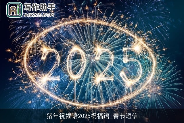 猪年祝福语2025祝福语_春节短信 猪年祝福语2025祝福语_春节短信