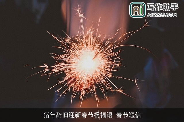 猪年辞旧迎新春节祝福语_春节短信 猪年辞旧迎新春节祝福语_春节短信