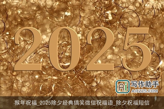 猴年祝福_2025除夕经典搞笑微信祝福语_除夕祝福短信 猴年祝福_2025除夕经典搞笑微信祝福语_除夕祝福短信