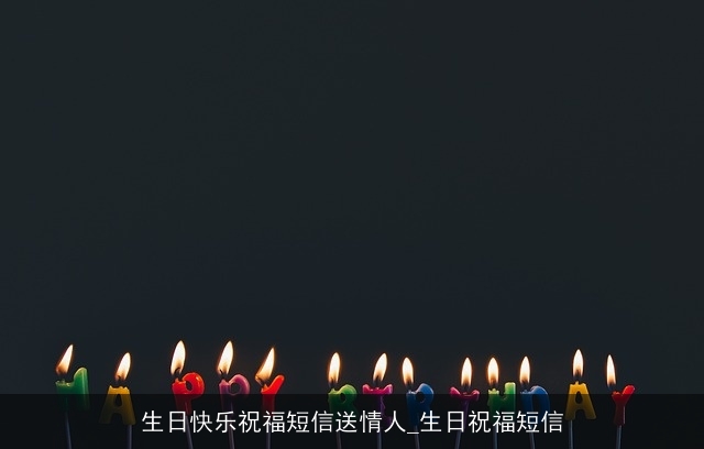 生日快乐祝福短信送情人_生日祝福短信 生日快乐祝福短信送情人_生日祝福短信