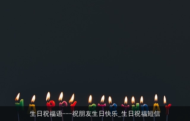 生日祝福语---祝朋友生日快乐_生日祝福短信 生日祝福语---祝朋友生日快乐_生日祝福短信