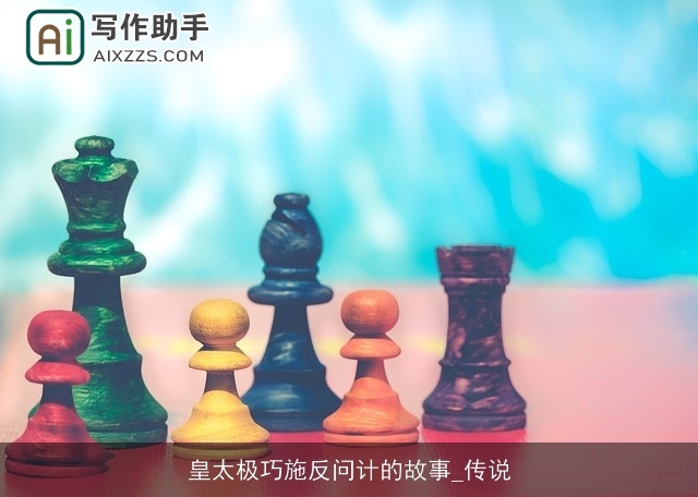 皇太极巧施反问计的故事_传说 皇太极巧施反问计的故事_传说