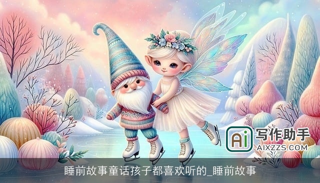 睡前故事童话孩子都喜欢听的_睡前故事 睡前故事童话孩子都喜欢听的_睡前故事