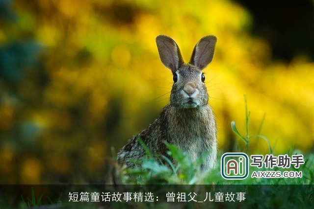 短篇童话故事精选:曾祖父_儿童故事 短篇童话故事精选:曾祖父_儿童故事