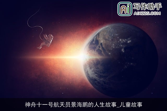 神舟十一号航天员景海鹏的人生故事_儿童故事 神舟十一号航天员景海鹏的人生故事_儿童故事