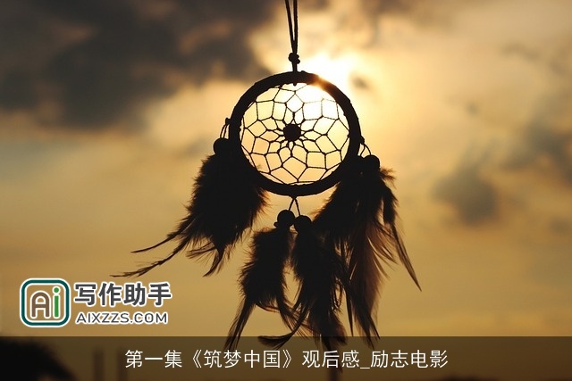 第一集《筑梦中国》观后感_励志电影 第一集《筑梦中国》观后感_励志电影