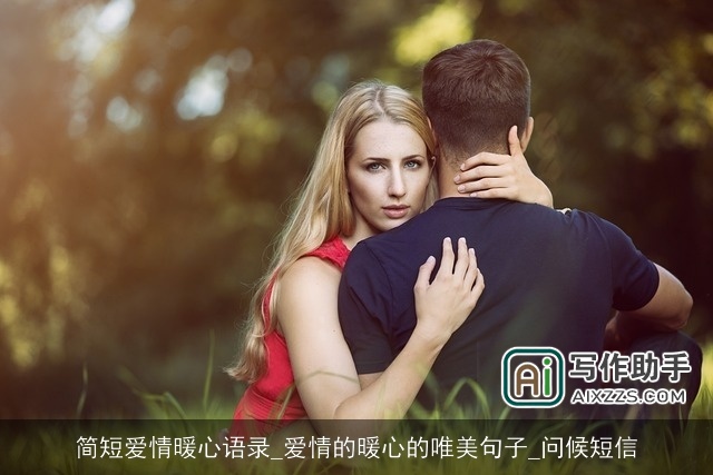 简短爱情暖心语录_爱情的暖心的唯美句子_问候短信 简短爱情暖心语录_爱情的暖心的唯美句子_问候短信