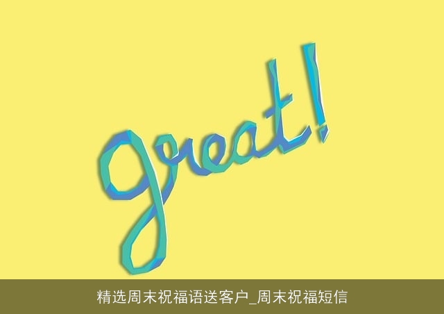 精选周末祝福语送客户_周末祝福短信 精选周末祝福语送客户_周末祝福短信