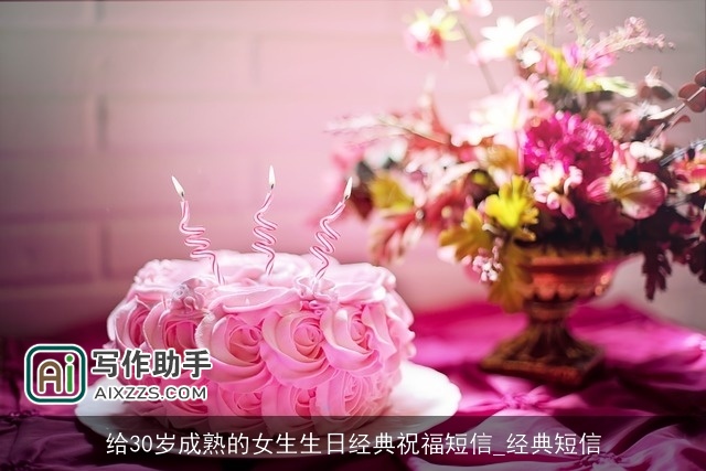 给30岁成熟的女生生日经典祝福短信_经典短信 给30岁成熟的女生生日经典祝福短信_经典短信