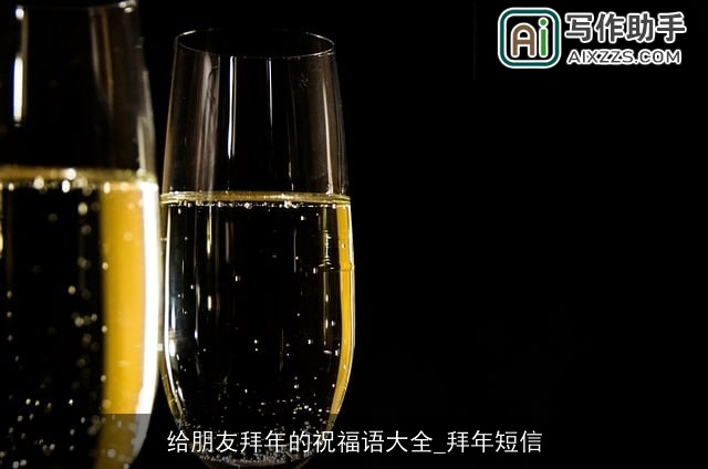 给朋友拜年的祝福语大全_拜年短信 给朋友拜年的祝福语大全_拜年短信