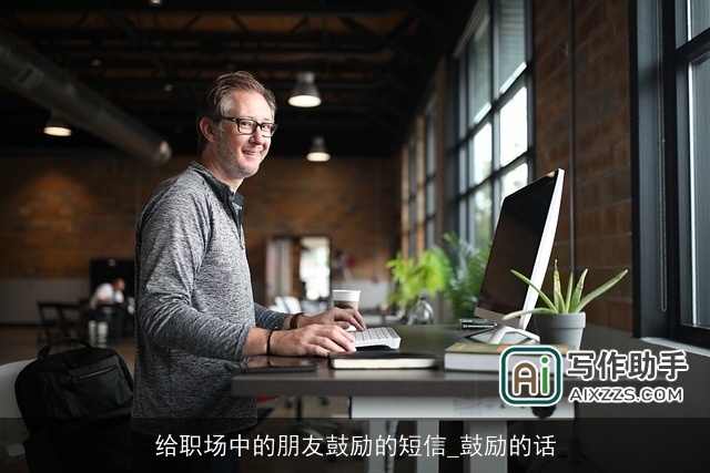 给职场中的朋友鼓励的短信_鼓励的话 给职场中的朋友鼓励的短信_鼓励的话