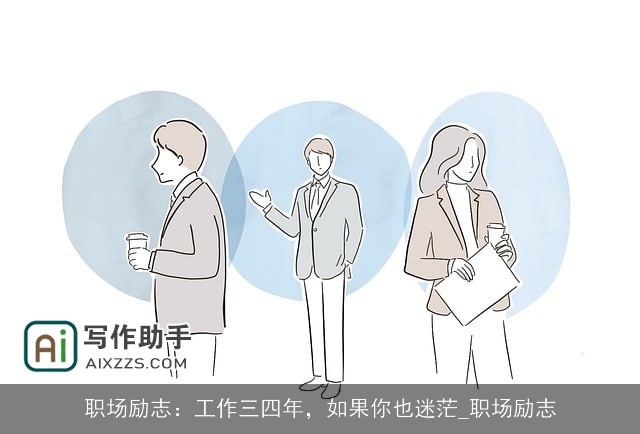 职场励志:工作三四年,如果你也迷茫_职场励志 职场励志:工作三四年,如果你也迷茫_职场励志