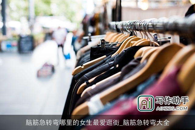 脑筋急转弯哪里的女生最爱逛街_脑筋急转弯大全 脑筋急转弯哪里的女生最爱逛街_脑筋急转弯大全