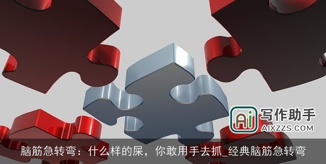 脑筋急转弯:什么样的屎,你敢用手去抓_经典脑筋急转弯 脑筋急转弯:什么样的屎,你敢用手去抓_经典脑筋急转弯