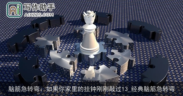 脑筋急转弯:如果你家里的挂钟刚刚敲过13_经典脑筋急转弯 脑筋急转弯:如果你家里的挂钟刚刚敲过13_经典脑筋急转弯