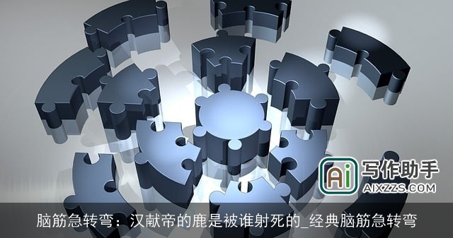 脑筋急转弯:汉献帝的鹿是被谁射死的_经典脑筋急转弯 脑筋急转弯:汉献帝的鹿是被谁射死的_经典脑筋急转弯