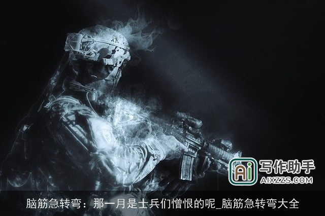 脑筋急转弯:那一月是士兵们憎恨的呢_脑筋急转弯大全 脑筋急转弯:那一月是士兵们憎恨的呢_脑筋急转弯大全