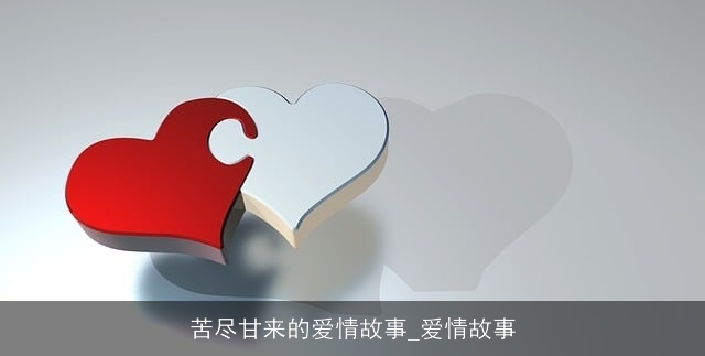 苦尽甘来的爱情故事_爱情故事 苦尽甘来的爱情故事_爱情故事