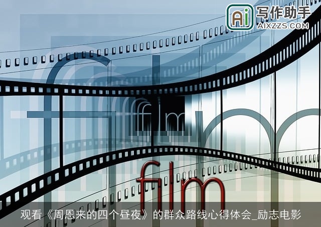 观看《周恩来的四个昼夜》的群众路线心得体会_励志电影 观看《周恩来的四个昼夜》的群众路线心得体会_励志电影