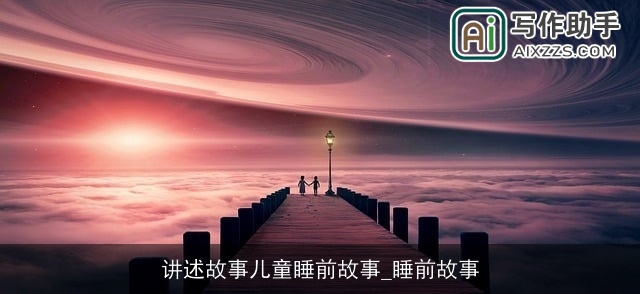 讲述故事儿童睡前故事_睡前故事 讲述故事儿童睡前故事_睡前故事