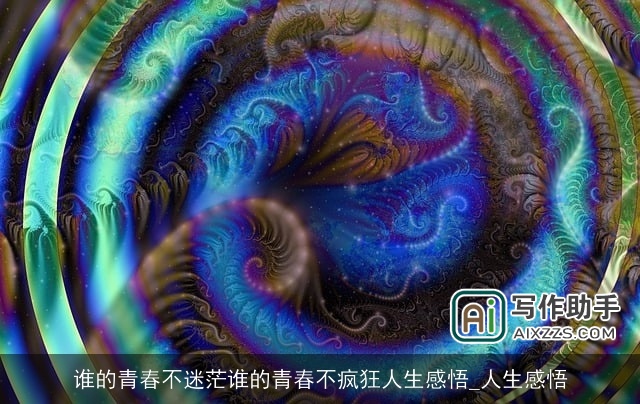 谁的青春不迷茫谁的青春不疯狂人生感悟_人生感悟 谁的青春不迷茫谁的青春不疯狂人生感悟_人生感悟