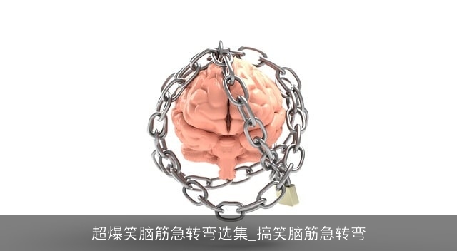 超爆笑脑筋急转弯选集_搞笑脑筋急转弯 超爆笑脑筋急转弯选集_搞笑脑筋急转弯